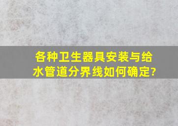 各种卫生器具安装与给水管道分界线如何确定?