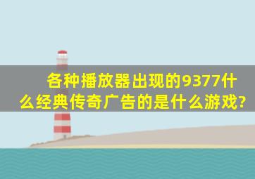 各种播放器出现的9377什么经典传奇广告的是什么游戏?