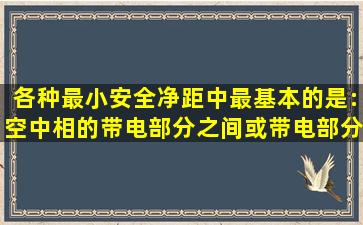 各种最小安全净距中最基本的是:空中()相的带电部分之间或带电部分与...