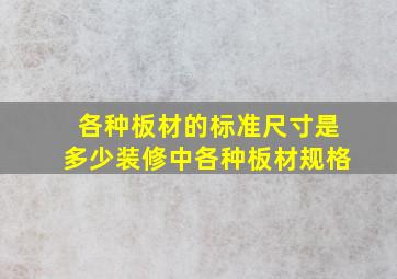 各种板材的标准尺寸是多少(装修中各种板材规格(