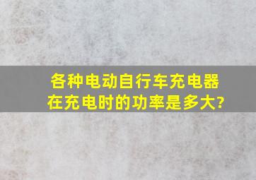 各种电动自行车充电器在充电时的功率是多大?