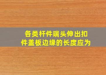 各类杆件端头伸出扣件盖板边缘的长度,应为 ( )。