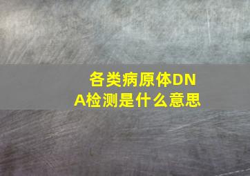 各类病原体DNA检测是什么意思