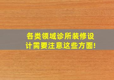 各类领域诊所装修设计,需要注意这些方面!