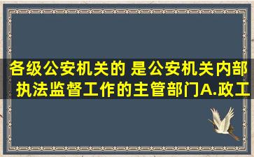 各级公安机关的( )是公安机关内部执法监督工作的主管部门。A.政工...