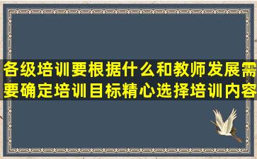 各级培训要根据什么和教师发展需要确定培训目标精心选择培训内容