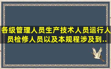 各级管理人员、生产技术人员、运行人员、检修人员以及本规程涉及到...