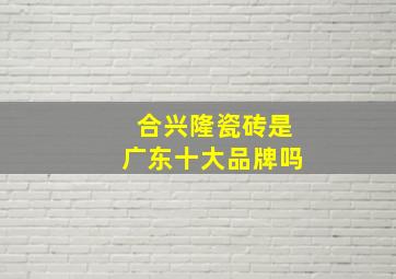 合兴隆瓷砖是广东十大品牌吗