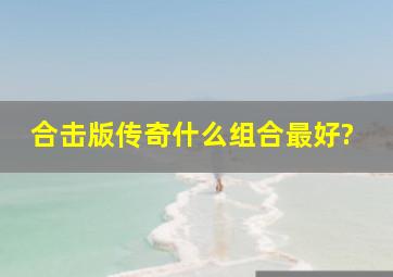 合击版传奇什么组合最好?