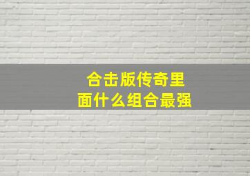 合击版传奇里面什么组合最强