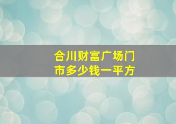 合川财富广场门市多少钱一平方