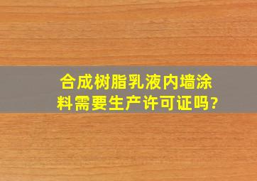 合成树脂乳液内墙涂料需要生产许可证吗?