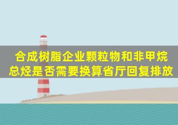 合成树脂企业颗粒物和非甲烷总烃是否需要换算省厅回复排放