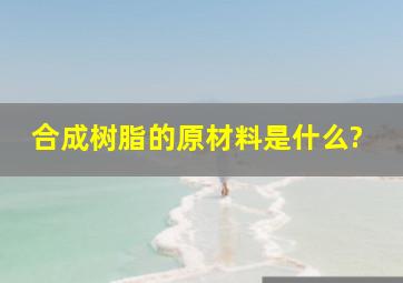 合成树脂的原材料是什么?