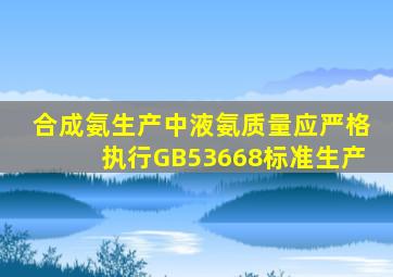 合成氨生产中液氨质量应严格执行GB53668标准生产。