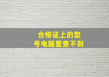 合格证上的型号电脑里查不到