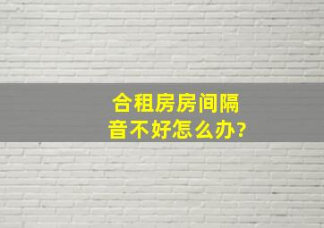 合租房房间隔音不好怎么办?