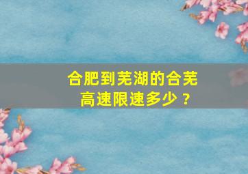 合肥到芜湖的合芜高速限速多少 ?