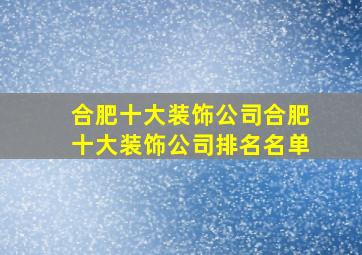 合肥十大装饰公司合肥十大装饰公司排名名单