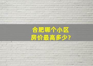 合肥哪个小区,房价最高,多少?