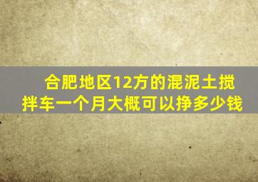 合肥地区12方的混泥土搅拌车一个月大概可以挣多少钱