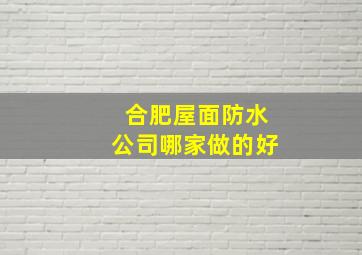 合肥屋面防水公司哪家做的好