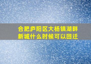 合肥庐阳区大杨镇湖畔新城什么时候可以回迁