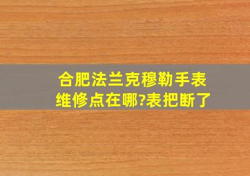 合肥法兰克穆勒手表维修点在哪?表把断了