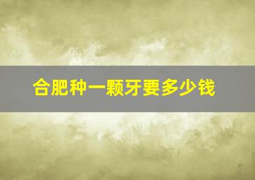 合肥种一颗牙要多少钱