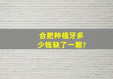 合肥种植牙多少钱,缺了一颗?