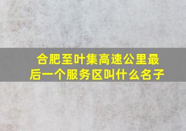 合肥至叶集高速公里最后一个服务区叫什么名子