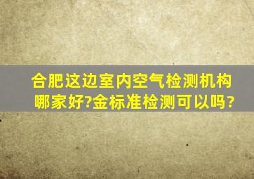 合肥这边室内空气检测机构哪家好?金标准检测可以吗?