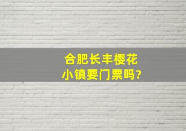 合肥长丰樱花小镇要门票吗?