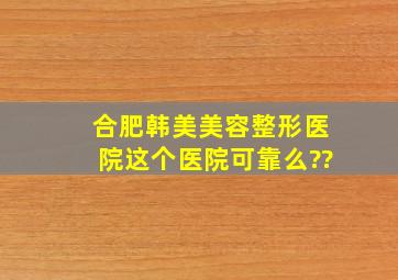 合肥韩美美容整形医院这个医院可靠么??