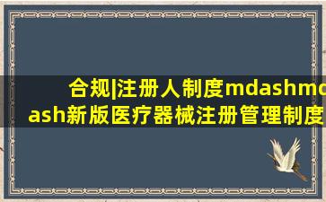 合规|注册人制度——新版医疗器械注册管理制度亮点分析 