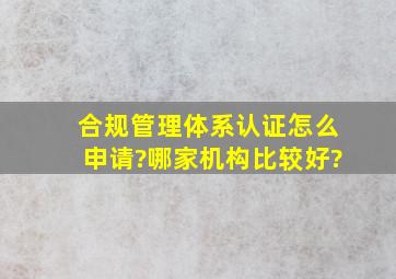 合规管理体系认证怎么申请?哪家机构比较好?