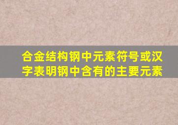 合金结构钢中元素符号(或汉字)表明钢中含有的主要()元素。