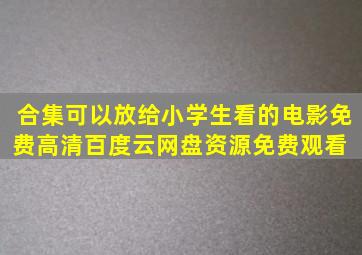 合集可以放给小学生看的电影免费高清百度云网盘资源免费观看 