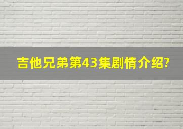 吉他兄弟第43集剧情介绍?