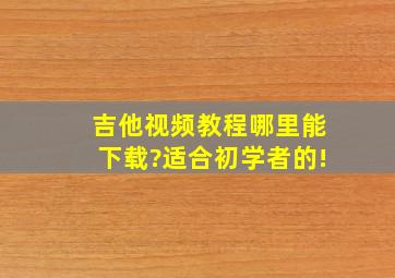 吉他视频教程哪里能下载?适合初学者的!