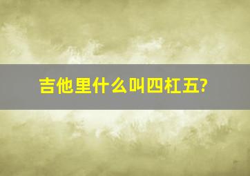 吉他里什么叫四杠五?