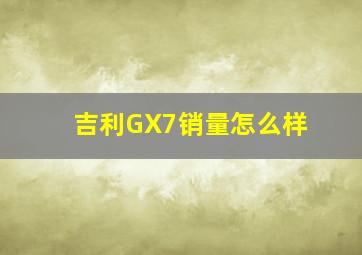 吉利GX7销量怎么样