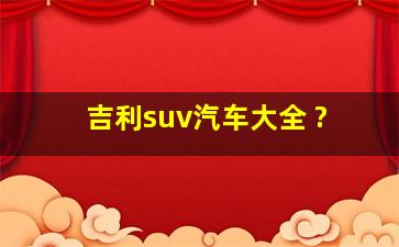 吉利suv汽车大全 ?