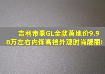 吉利帝豪GL全款落地价9.98万左右,内饰高档、外观时尚靓丽!