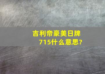 吉利帝豪美日牌715什么意思?