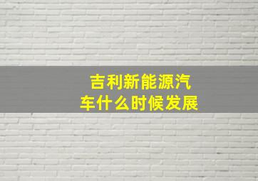 吉利新能源汽车什么时候发展