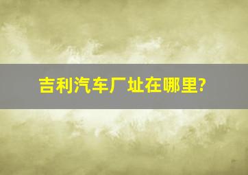 吉利汽车厂址在哪里?