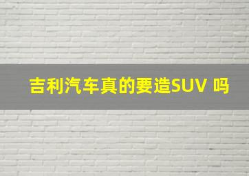 吉利汽车真的要造SUV 吗