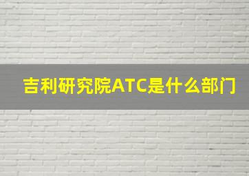 吉利研究院ATC是什么部门