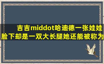 吉吉·哈迪德一张娃娃脸下却是一双大长腿,她还能被称为美国甜心吗?